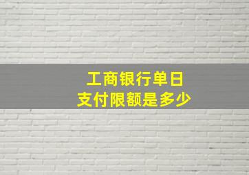 工商银行单日支付限额是多少