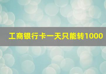 工商银行卡一天只能转1000