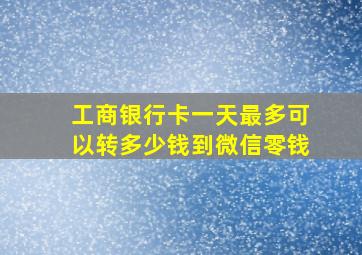 工商银行卡一天最多可以转多少钱到微信零钱