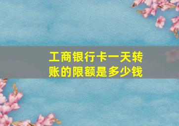 工商银行卡一天转账的限额是多少钱