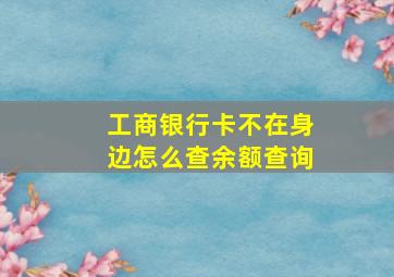 工商银行卡不在身边怎么查余额查询