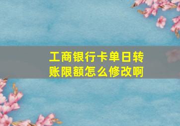 工商银行卡单日转账限额怎么修改啊