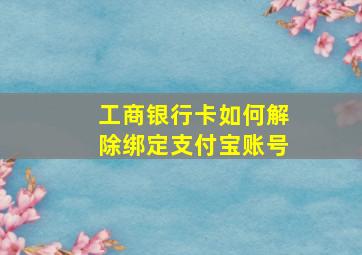 工商银行卡如何解除绑定支付宝账号