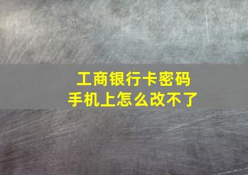 工商银行卡密码手机上怎么改不了