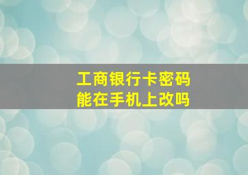 工商银行卡密码能在手机上改吗