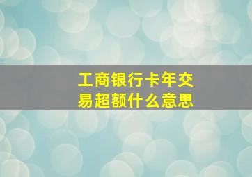 工商银行卡年交易超额什么意思