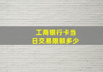 工商银行卡当日交易限额多少