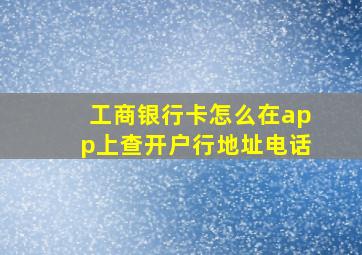 工商银行卡怎么在app上查开户行地址电话