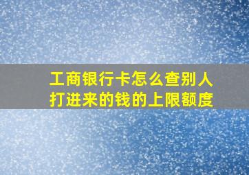 工商银行卡怎么查别人打进来的钱的上限额度