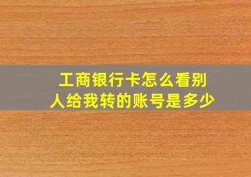 工商银行卡怎么看别人给我转的账号是多少