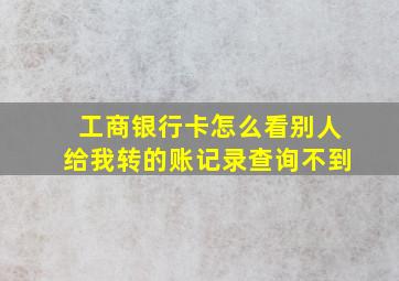 工商银行卡怎么看别人给我转的账记录查询不到