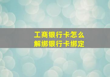 工商银行卡怎么解绑银行卡绑定