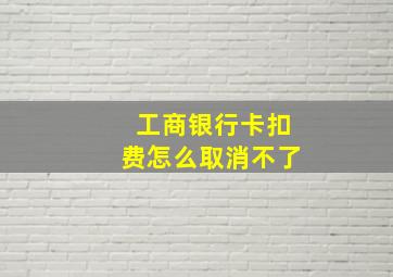 工商银行卡扣费怎么取消不了