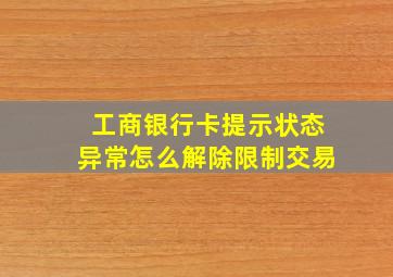 工商银行卡提示状态异常怎么解除限制交易