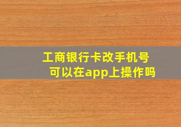 工商银行卡改手机号可以在app上操作吗