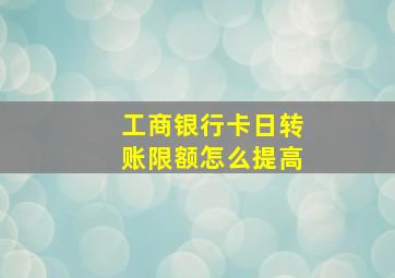 工商银行卡日转账限额怎么提高