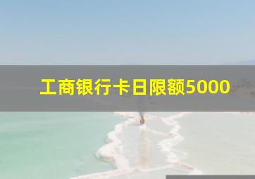 工商银行卡日限额5000