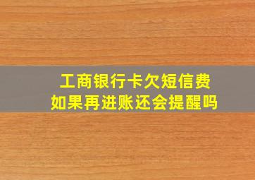 工商银行卡欠短信费如果再进账还会提醒吗