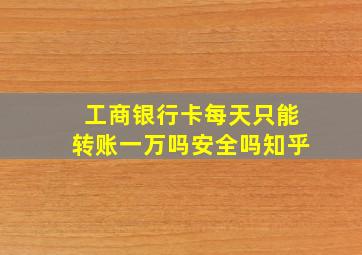 工商银行卡每天只能转账一万吗安全吗知乎