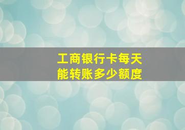 工商银行卡每天能转账多少额度