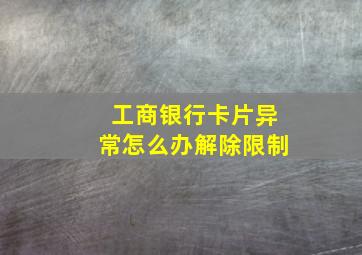 工商银行卡片异常怎么办解除限制