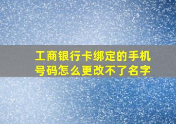 工商银行卡绑定的手机号码怎么更改不了名字