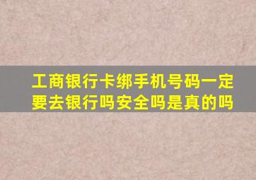 工商银行卡绑手机号码一定要去银行吗安全吗是真的吗