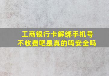 工商银行卡解绑手机号不收费吧是真的吗安全吗