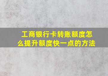 工商银行卡转账额度怎么提升额度快一点的方法