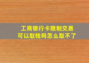 工商银行卡限制交易可以取钱吗怎么取不了