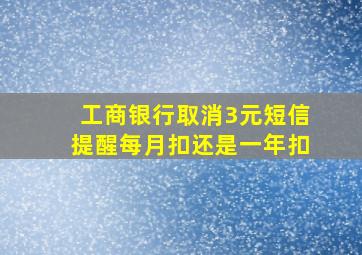 工商银行取消3元短信提醒每月扣还是一年扣