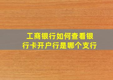 工商银行如何查看银行卡开户行是哪个支行