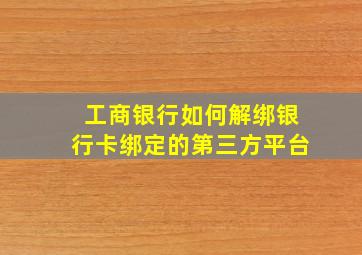 工商银行如何解绑银行卡绑定的第三方平台