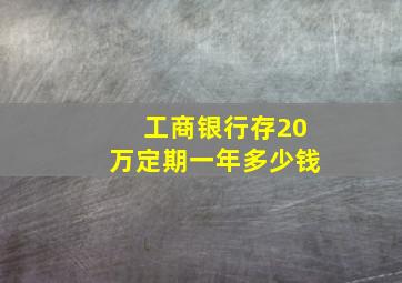 工商银行存20万定期一年多少钱