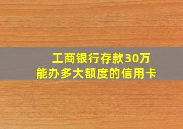 工商银行存款30万能办多大额度的信用卡