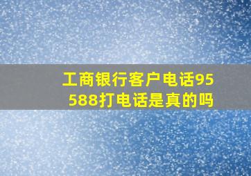 工商银行客户电话95588打电话是真的吗