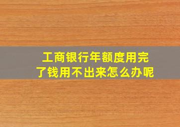 工商银行年额度用完了钱用不出来怎么办呢