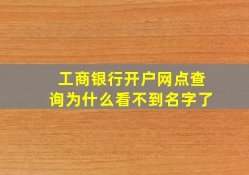 工商银行开户网点查询为什么看不到名字了