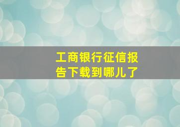 工商银行征信报告下载到哪儿了