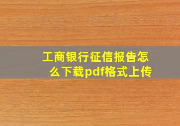 工商银行征信报告怎么下载pdf格式上传