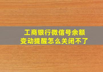 工商银行微信号余额变动提醒怎么关闭不了