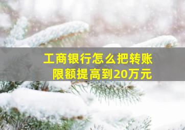 工商银行怎么把转账限额提高到20万元