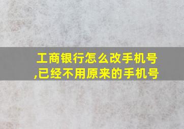 工商银行怎么改手机号,已经不用原来的手机号