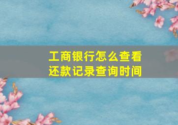 工商银行怎么查看还款记录查询时间