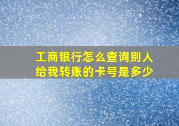 工商银行怎么查询别人给我转账的卡号是多少