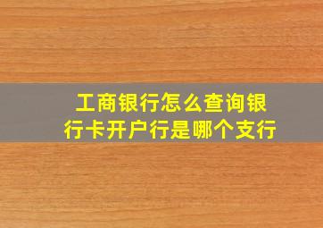 工商银行怎么查询银行卡开户行是哪个支行