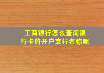 工商银行怎么查询银行卡的开户支行名称呢