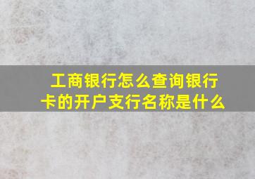 工商银行怎么查询银行卡的开户支行名称是什么