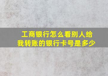 工商银行怎么看别人给我转账的银行卡号是多少