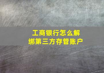 工商银行怎么解绑第三方存管账户